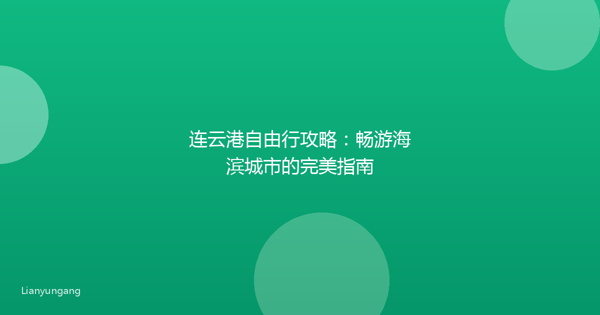 连云港自由行攻略：畅游海滨城市的完美指南