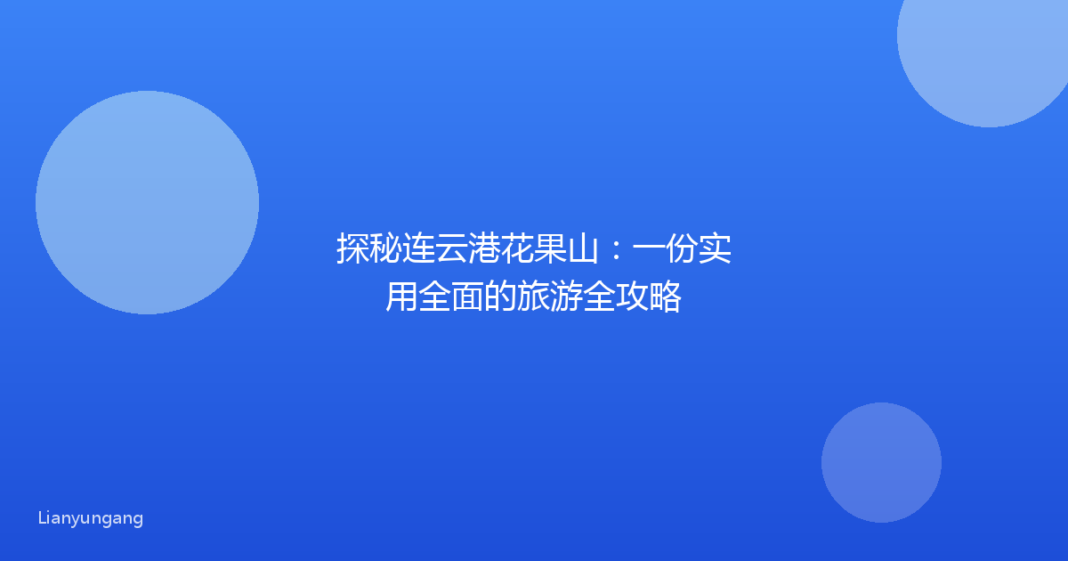 探秘连云港花果山:一份实用全面的旅游全攻略