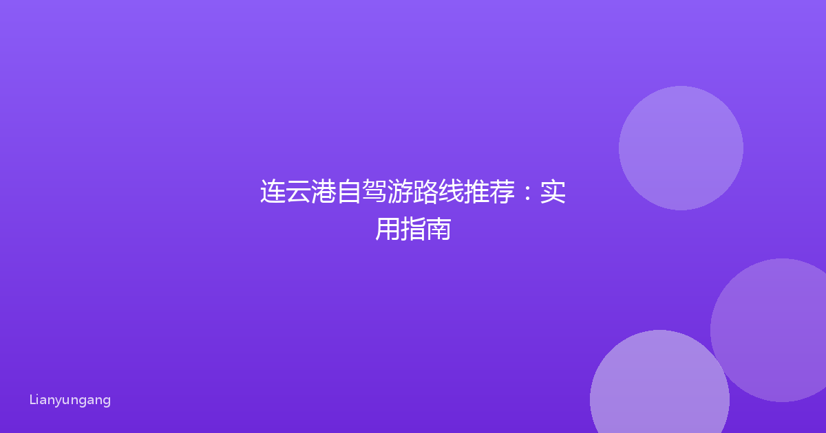 连云港自驾游路线推荐：实用指南