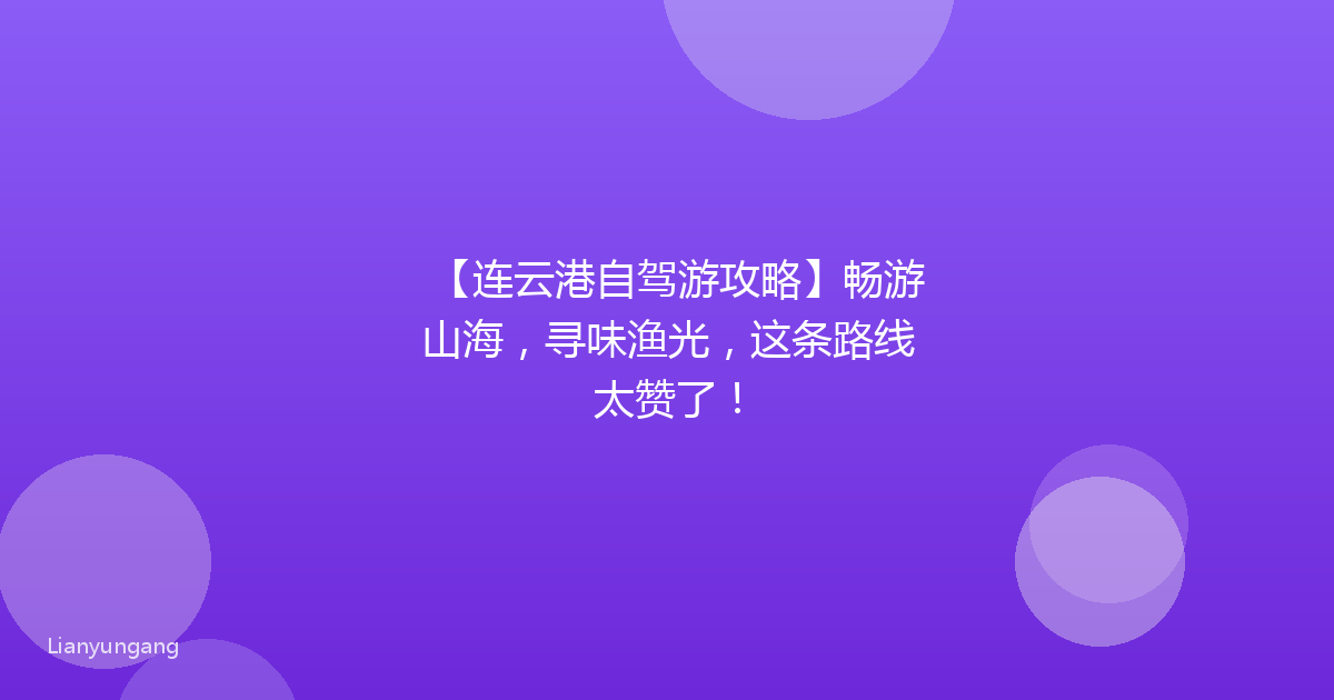 【连云港自驾游攻略】畅游山海,寻味渔光,这条路线太赞了!