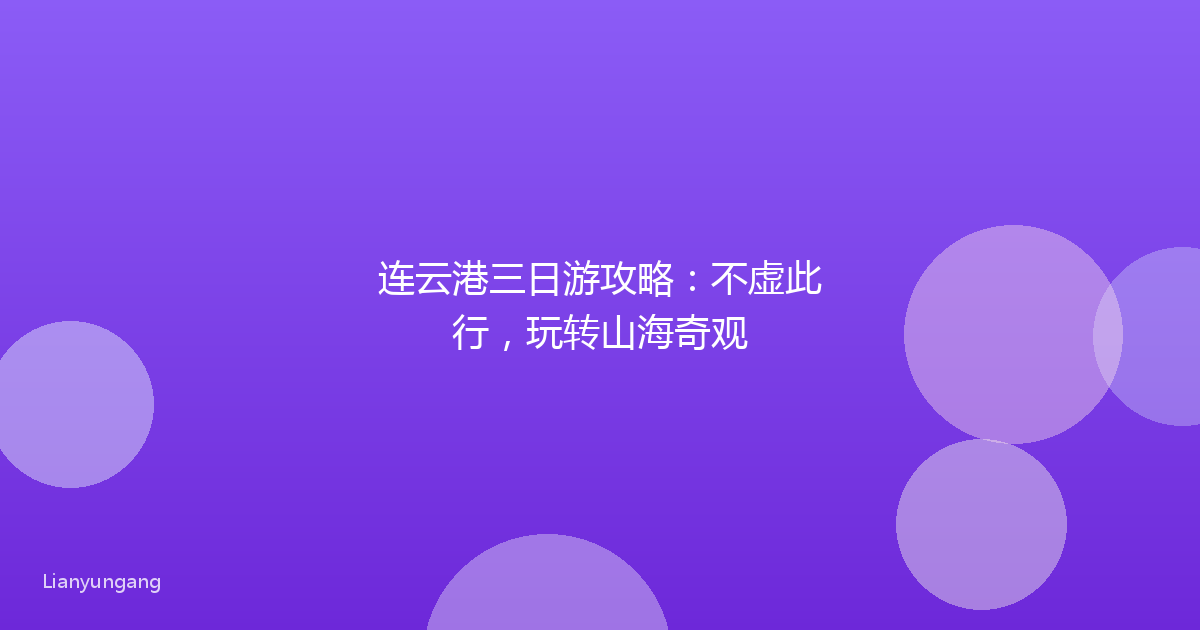 连云港三日游攻略:不虚此行,玩转山海奇观