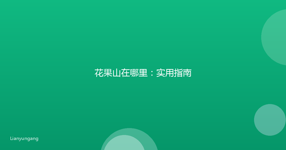 花果山在哪里:实用指南