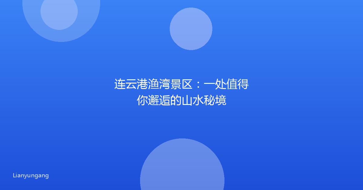 连云港渔湾景区:一处值得你邂逅的山水秘境