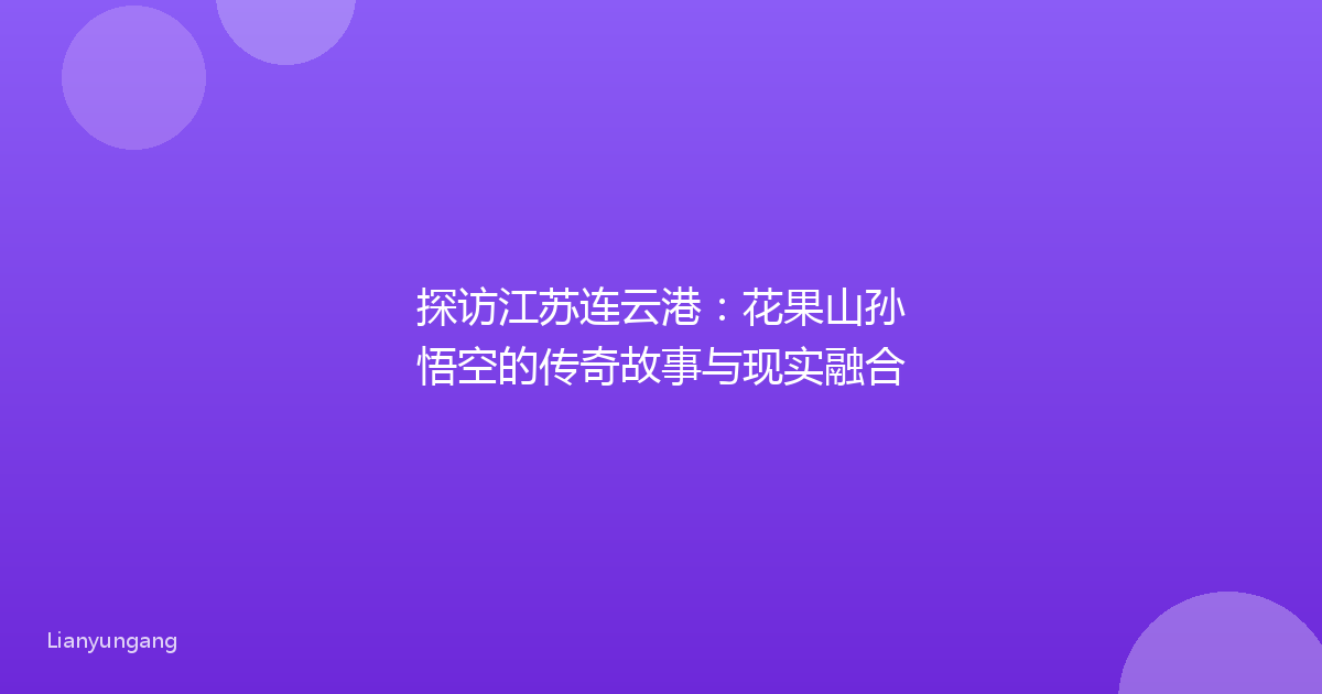 探访江苏连云港：花果山孙悟空的传奇故事与现实融合
