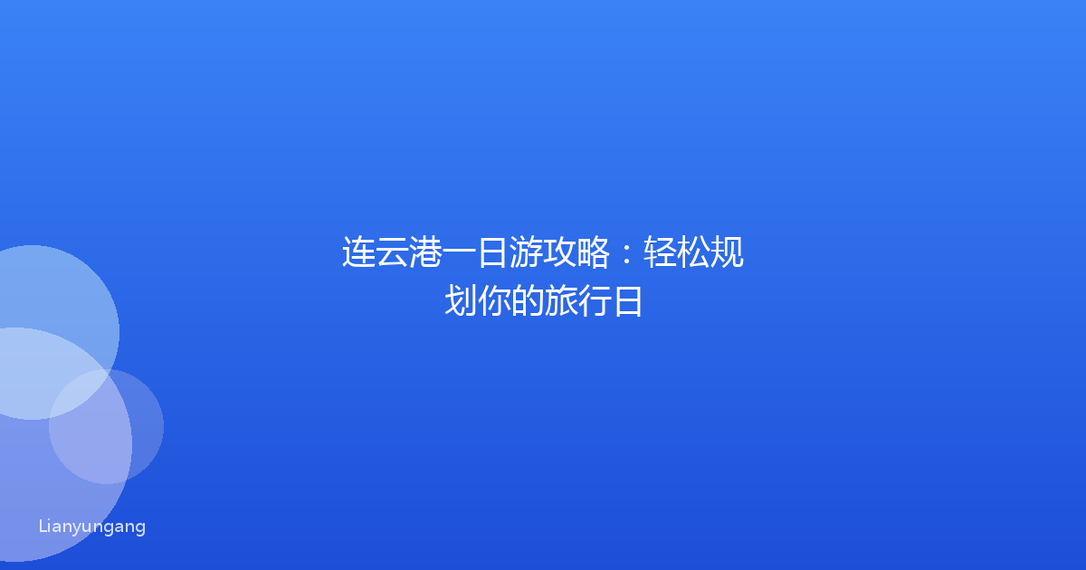 连云港一日游攻略:轻松规划你的旅行日
