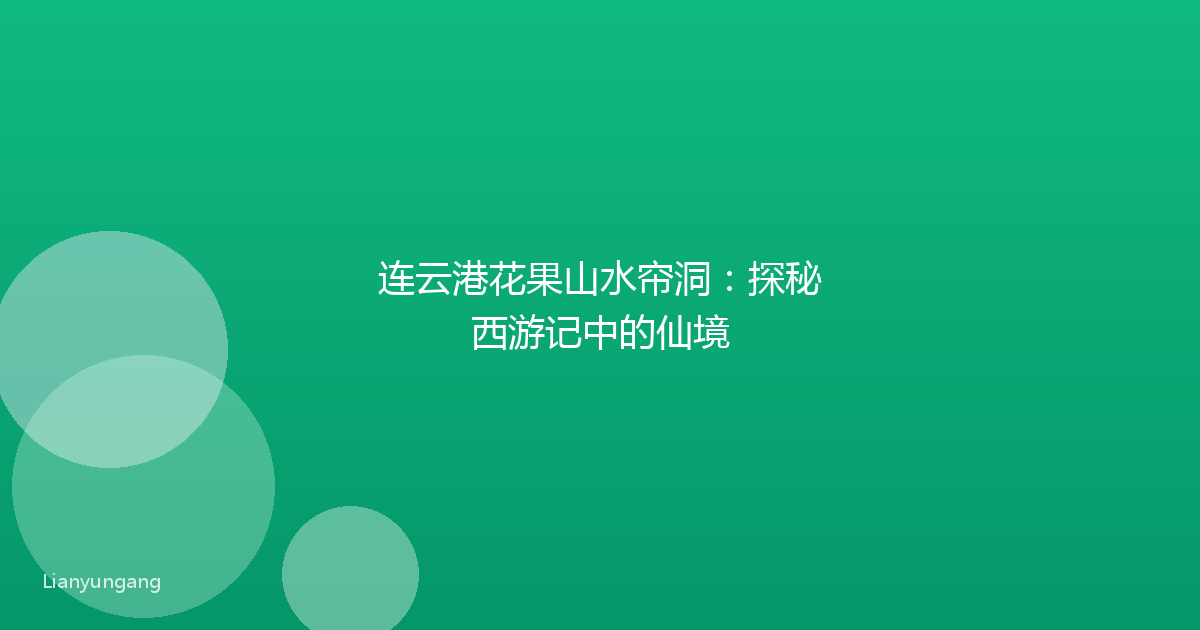 连云港花果山水帘洞：探秘西游记中的仙境