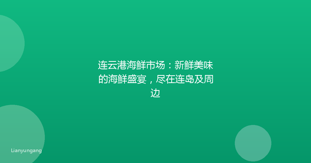 连云港海鲜市场:新鲜美味的海鲜盛宴,尽在连岛及周边