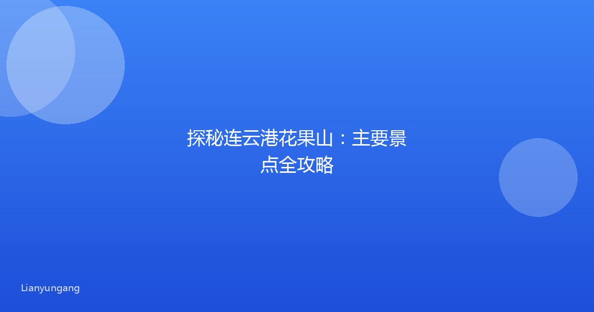 探秘连云港花果山：主要景点全攻略