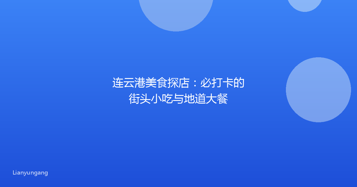连云港美食探店：必打卡的街头小吃与地道大餐