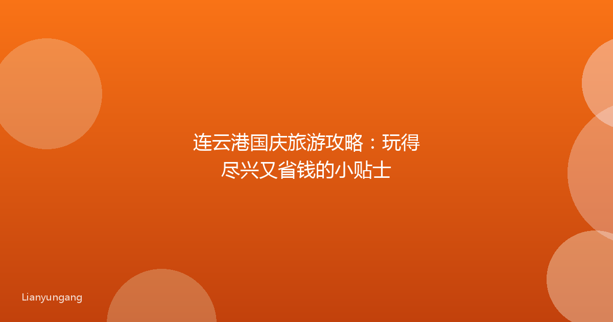 连云港国庆旅游攻略：玩得尽兴又省钱的小贴士