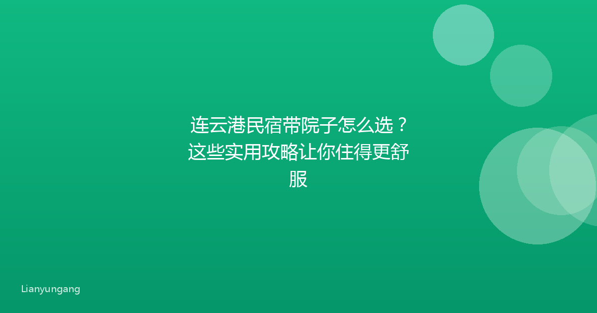 连云港民宿带院子怎么选?这些实用攻略让你住得更舒服