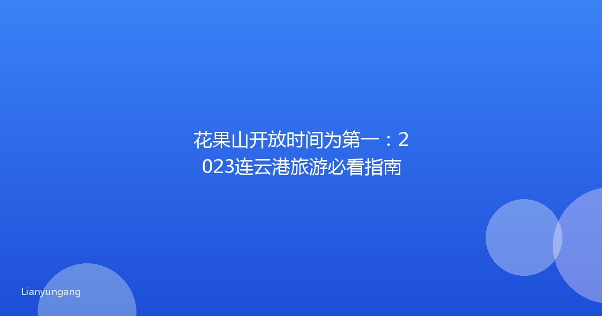花果山开放时间为第一：2023连云港旅游必看指南