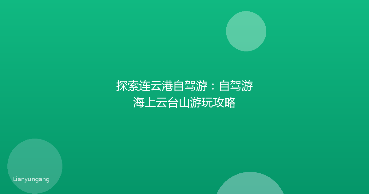 探索连云港自驾游：自驾游海上云台山游玩攻略