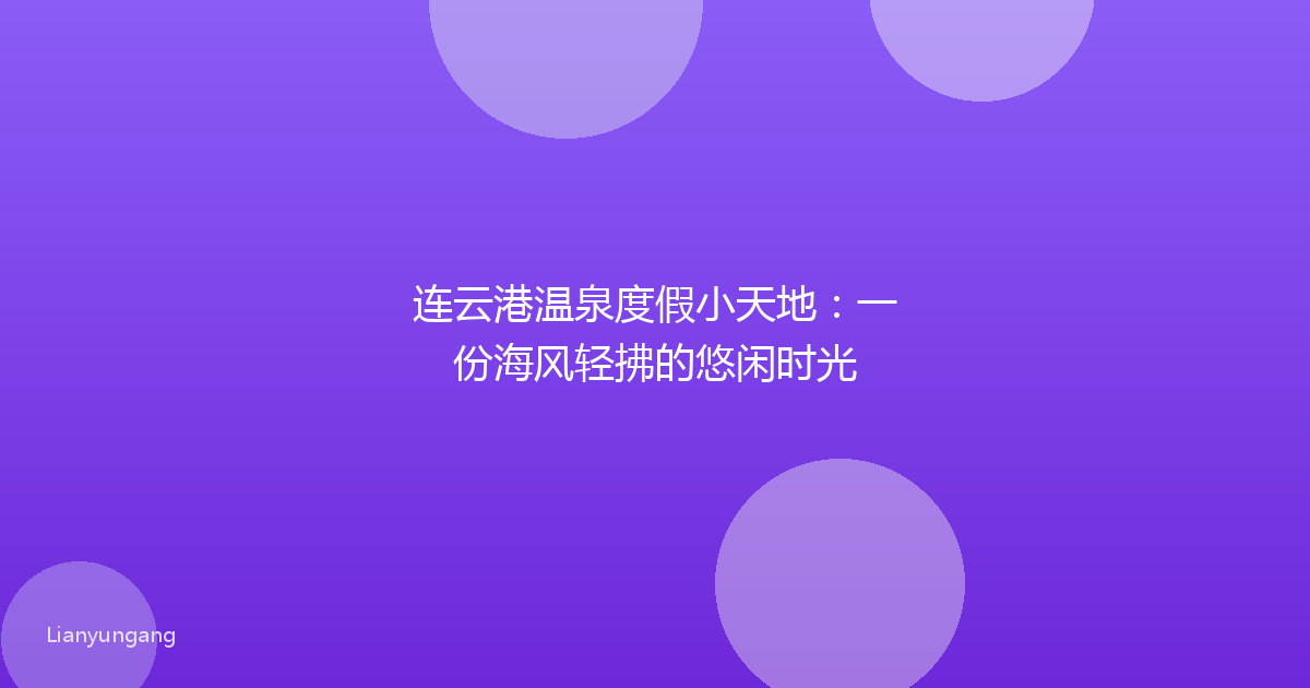 连云港温泉度假小天地:一份海风轻拂的悠闲时光