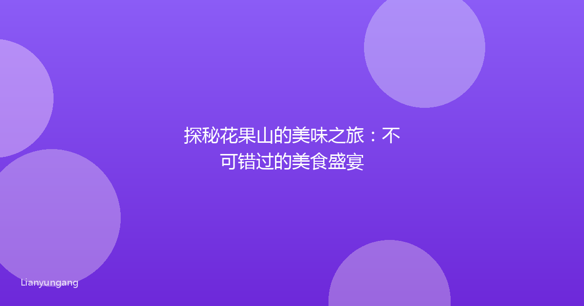 探秘花果山的美味之旅：不可错过的美食盛宴