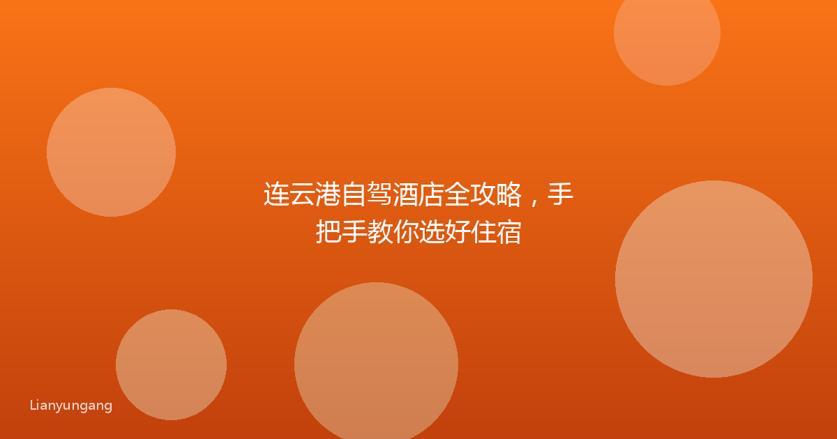 连云港自驾酒店全攻略,手把手教你选好住宿