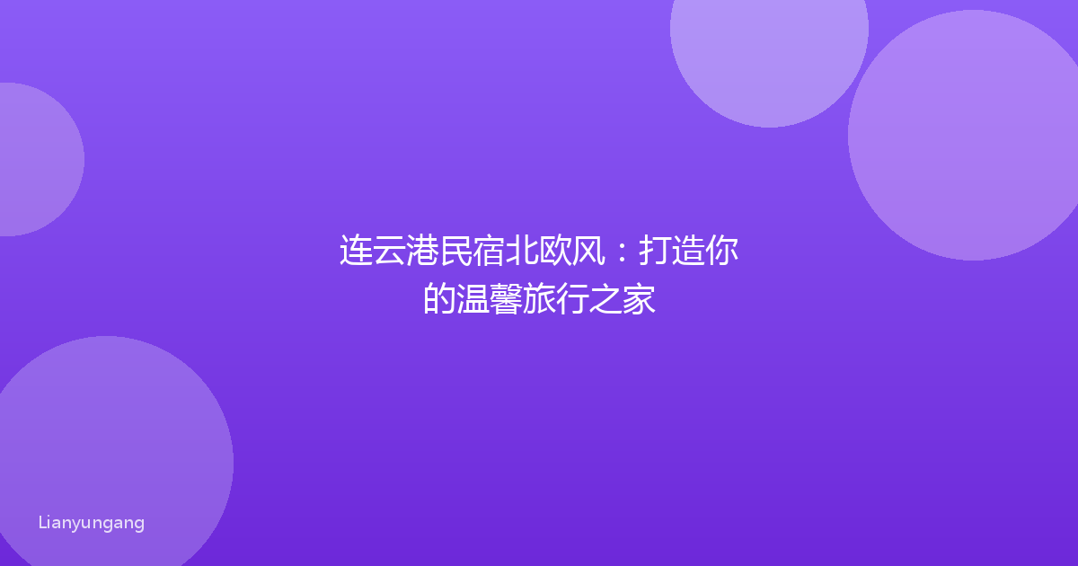 连云港民宿北欧风：打造你的温馨旅行之家