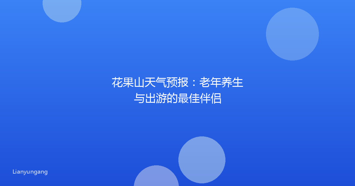 花果山天气预报:老年养生与出游的最佳伴侣