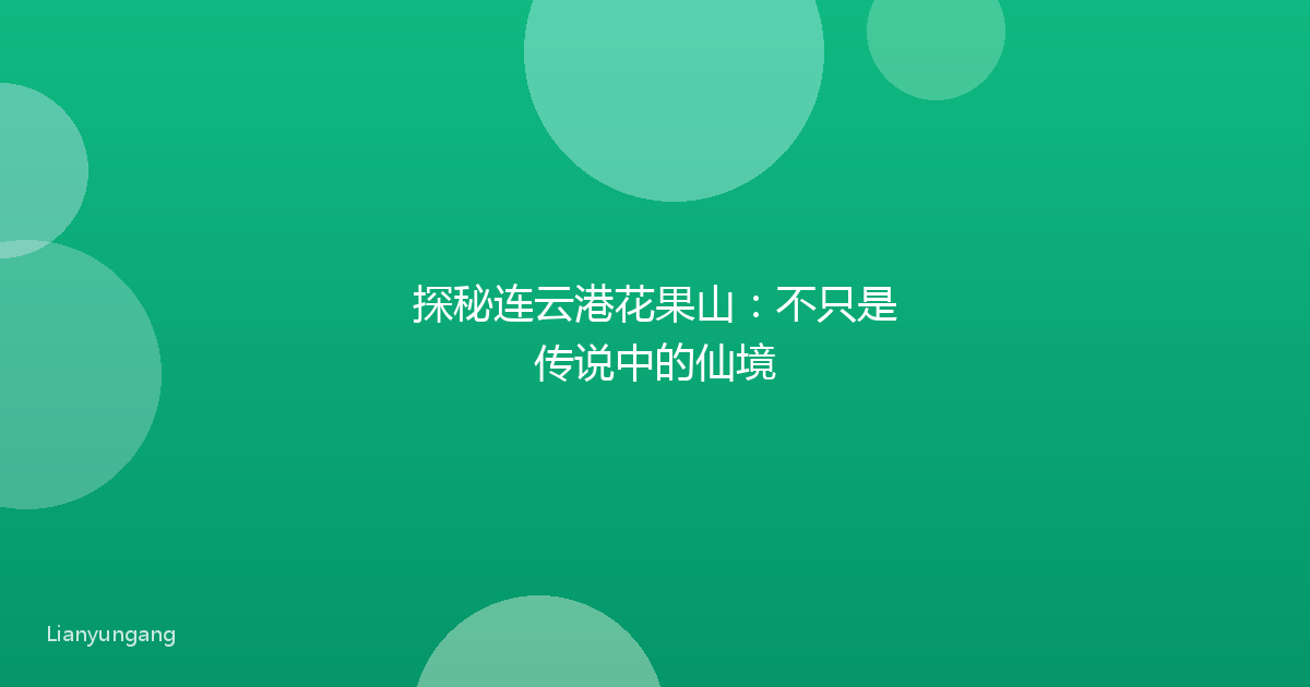 探秘连云港花果山:不只是传说中的仙境