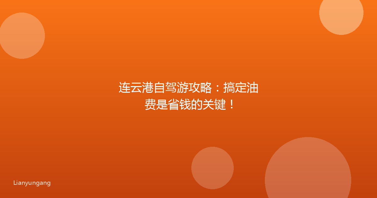 连云港自驾游攻略:搞定油费是省钱的关键!