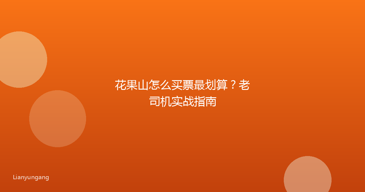 花果山怎么买票最划算?老司机实战指南