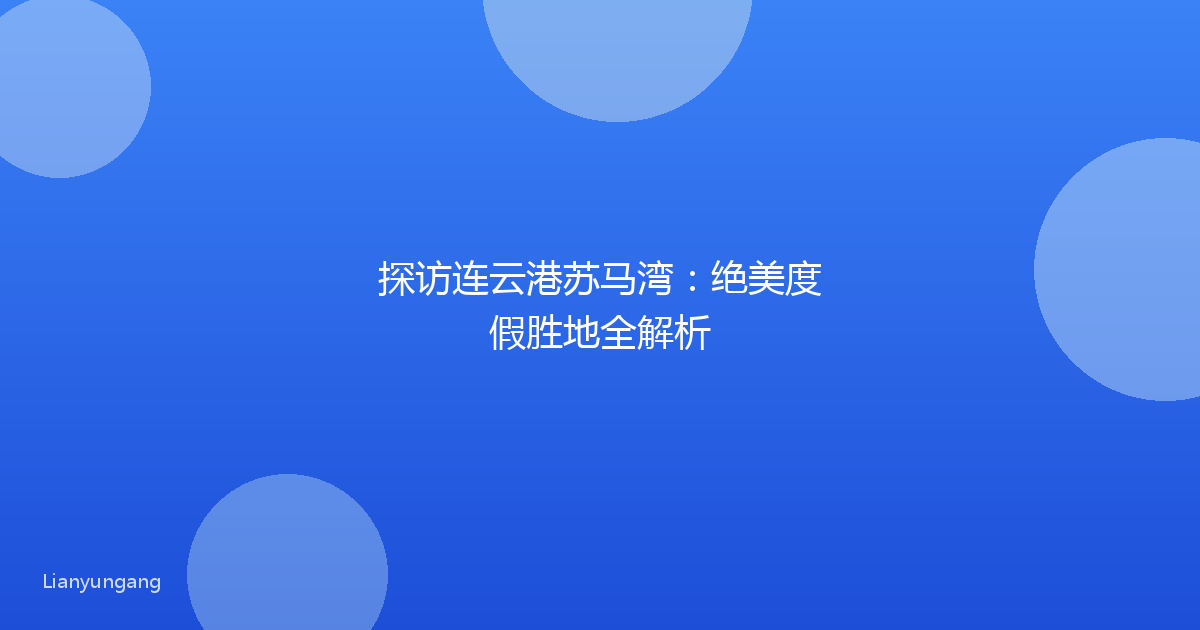 探访连云港苏马湾:绝美度假胜地全解析