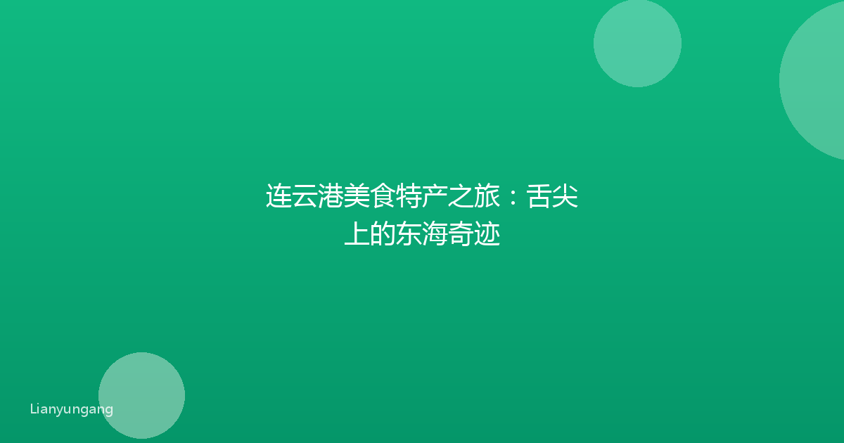 连云港美食特产之旅:舌尖上的东海奇迹