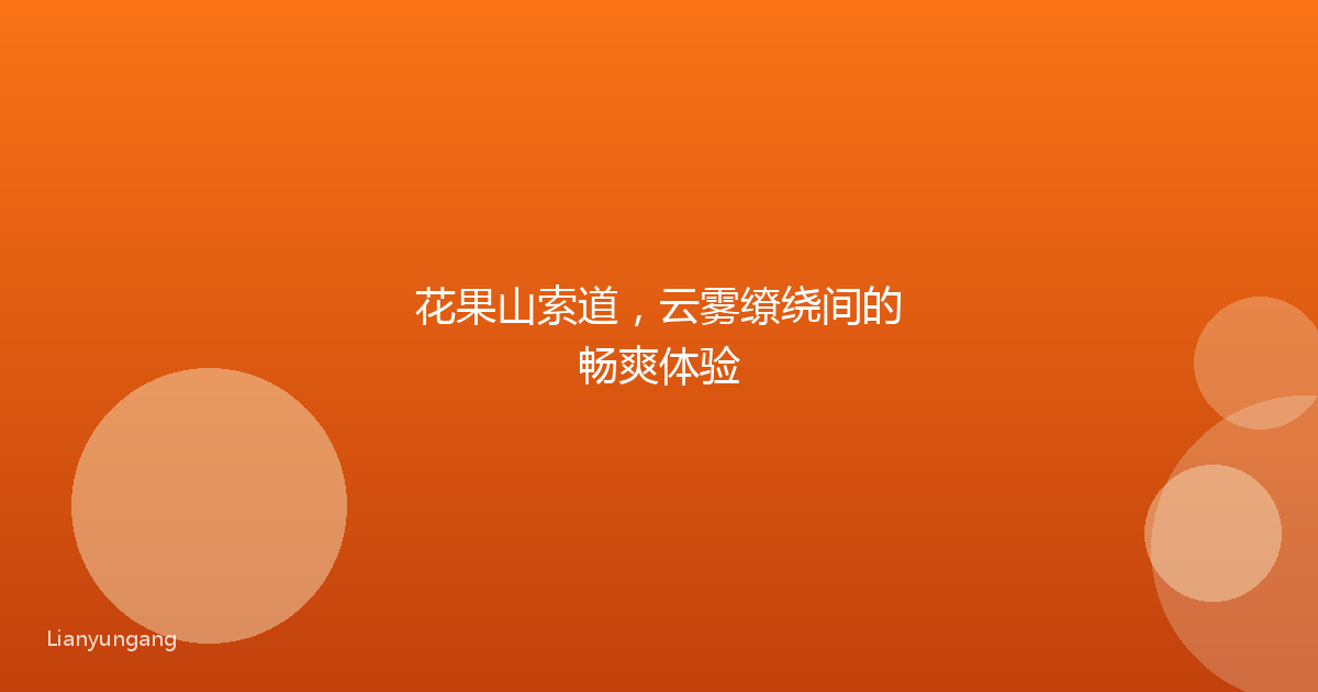 花果山索道,云雾缭绕间的畅爽体验