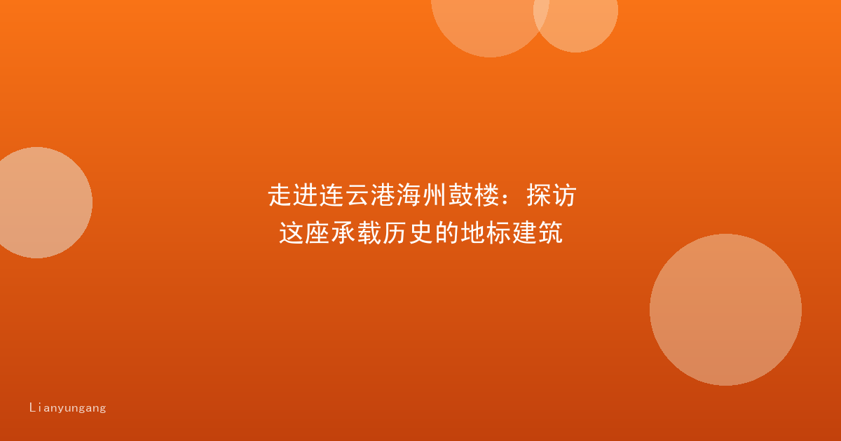 走进连云港海州鼓楼:探访这座承载历史的地标建筑