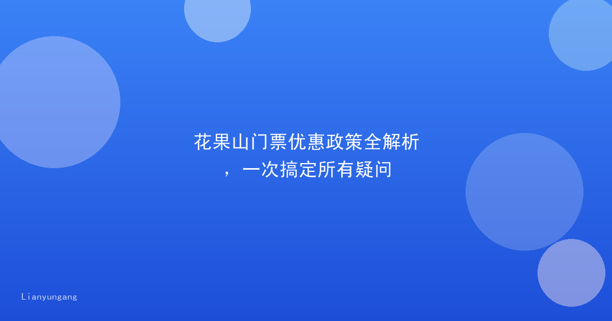 花果山门票优惠政策全解析,一次搞定所有疑问