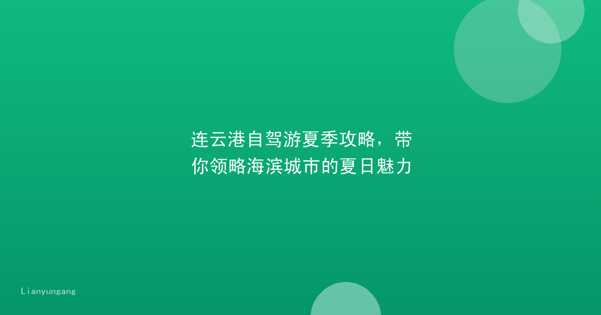 连云港自驾游夏季攻略,带你领略海滨城市的夏日魅力