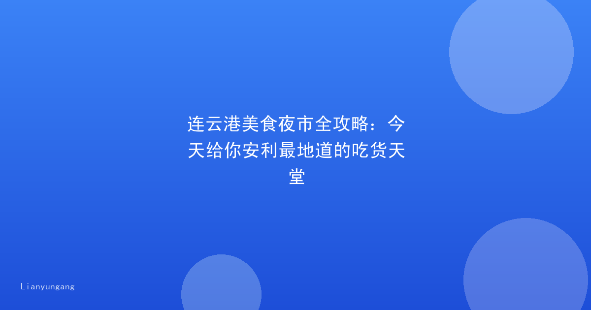 连云港美食夜市全攻略：今天给你安利最地道的吃货天堂