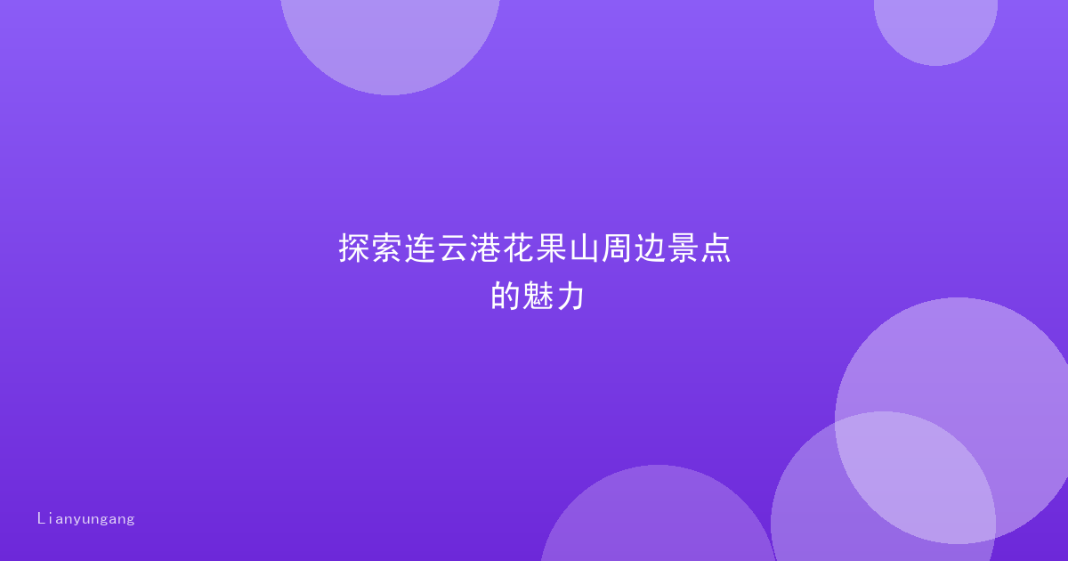 探索连云港花果山周边景点的魅力