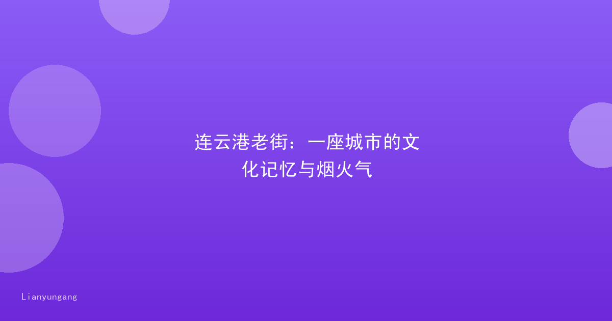 连云港老街：一座城市的文化记忆与烟火气