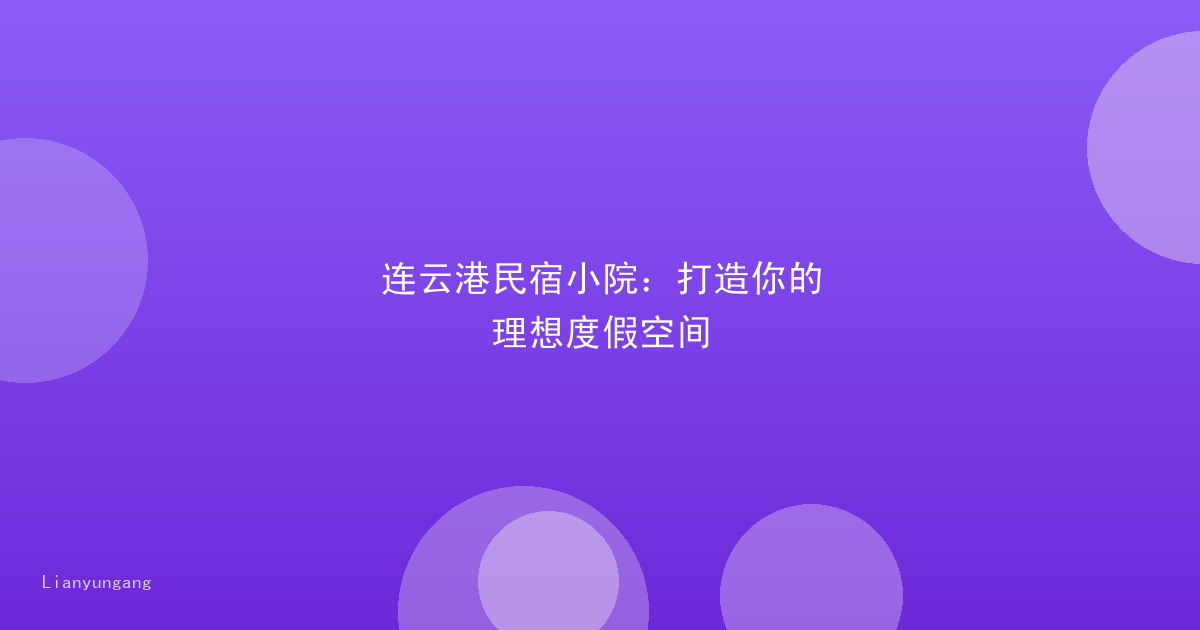 连云港民宿小院:打造你的理想度假空间