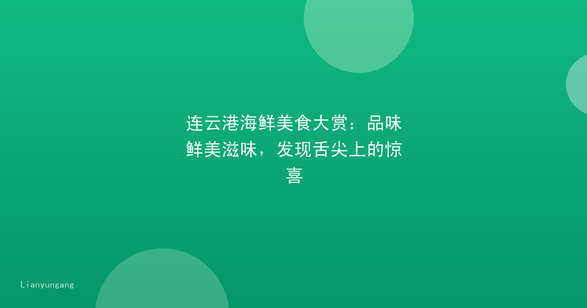 连云港海鲜美食大赏：品味鲜美滋味，发现舌尖上的惊喜