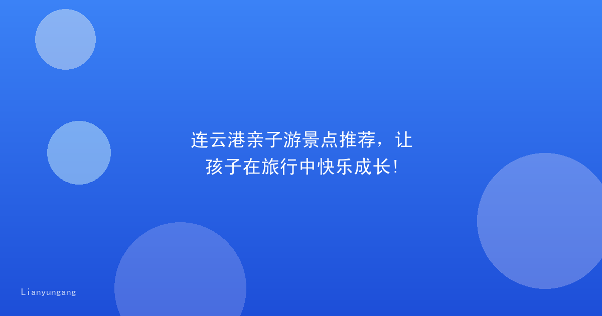 连云港亲子游景点推荐，让孩子在旅行中快乐成长!