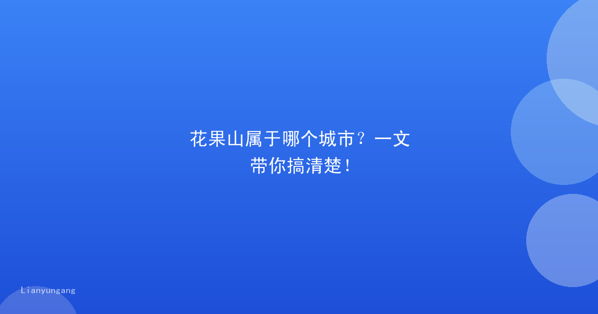 花果山属于哪个城市？一文带你搞清楚！
