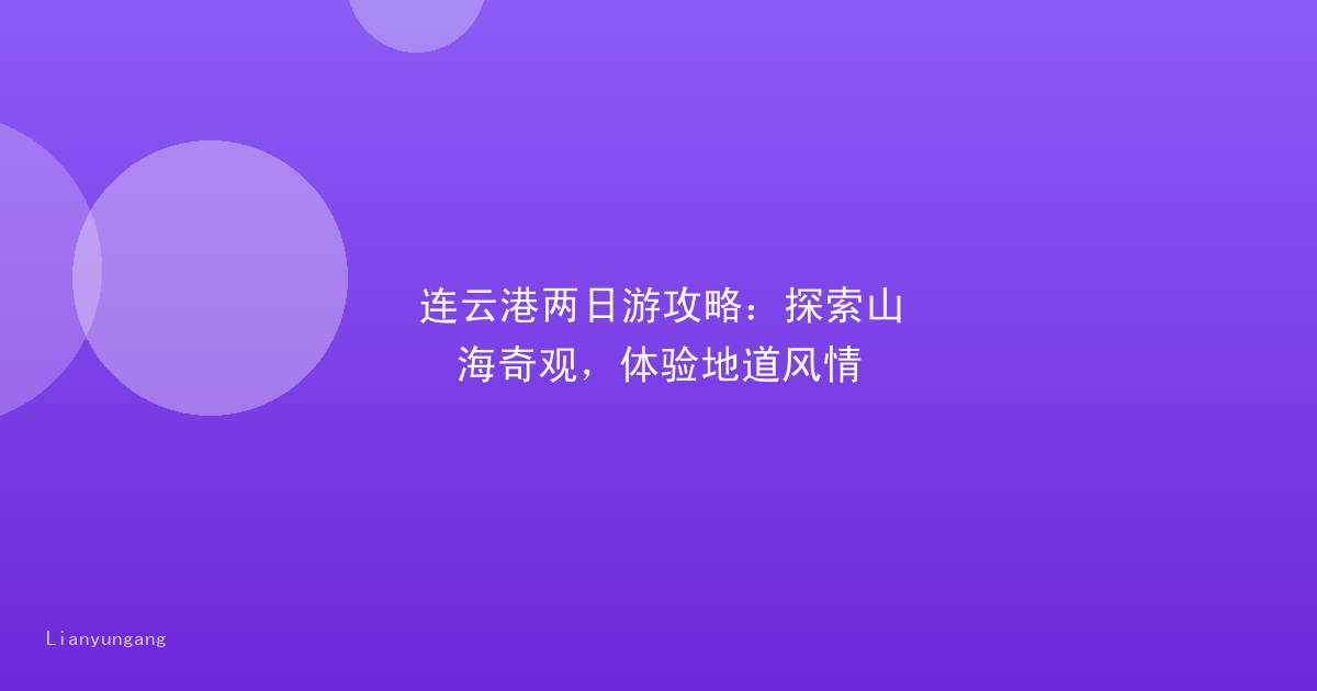 连云港两日游攻略:探索山海奇观,体验地道风情