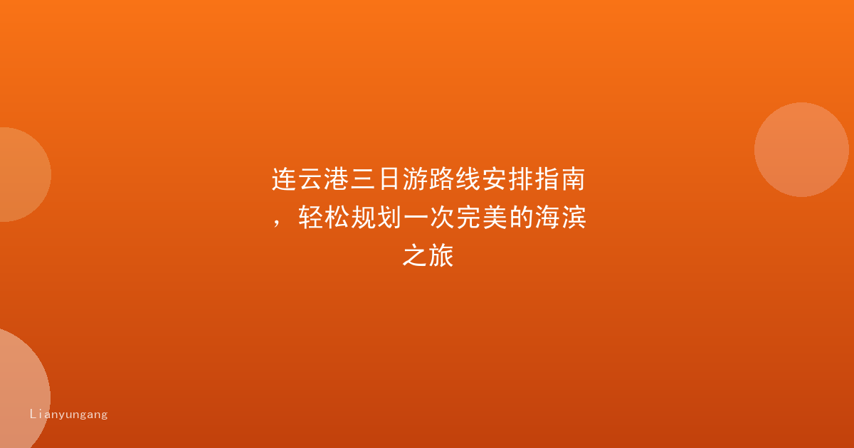 连云港三日游路线安排指南,轻松规划一次完美的海滨之旅