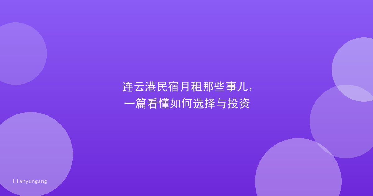 连云港民宿月租那些事儿,一篇看懂如何选择与投资