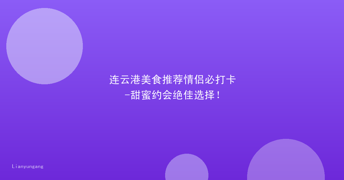 连云港美食推荐情侣必打卡-甜蜜约会绝佳选择！