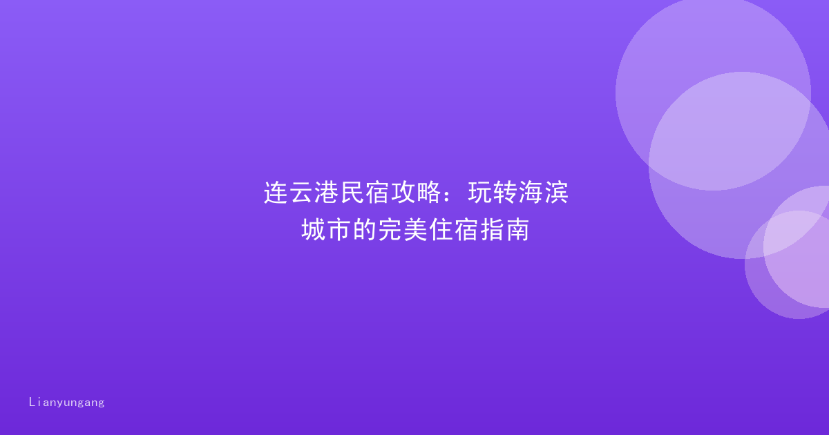连云港民宿攻略:玩转海滨城市的完美住宿指南