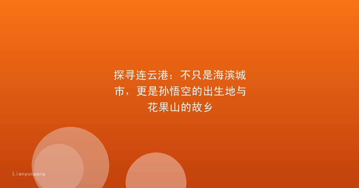 探寻连云港：不只是海滨城市，更是孙悟空的出生地与花果山的故乡