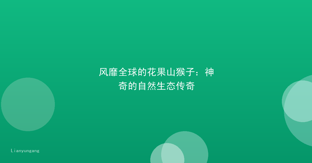 风靡全球的花果山猴子：神奇的自然生态传奇