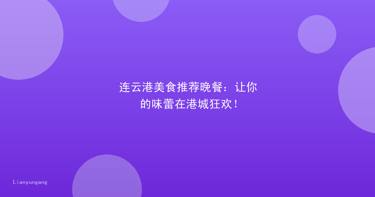连云港美食推荐晚餐：让你的味蕾在港城狂欢！