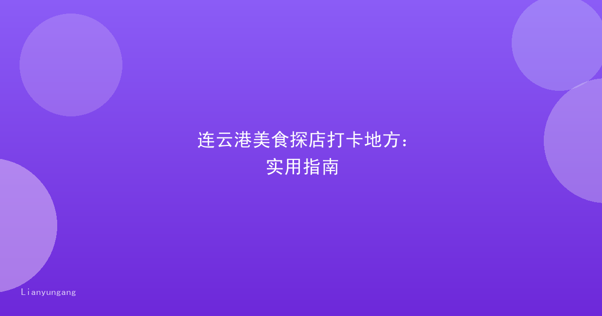 连云港美食探店打卡地方：实用指南