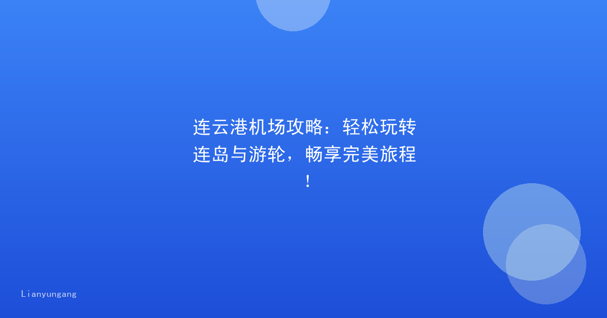 连云港机场攻略:轻松玩转连岛与游轮,畅享完美旅程!