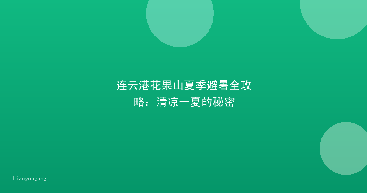 连云港花果山夏季避暑全攻略:清凉一夏的秘密