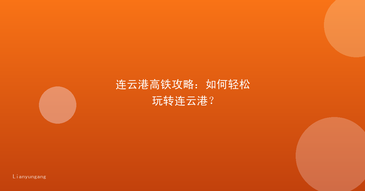连云港高铁攻略:如何轻松玩转连云港?